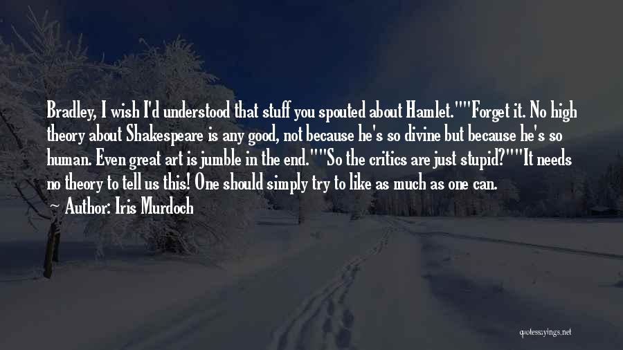 Iris Murdoch Quotes: Bradley, I Wish I'd Understood That Stuff You Spouted About Hamlet.forget It. No High Theory About Shakespeare Is Any Good,