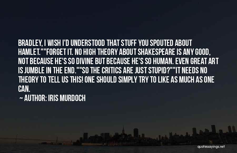 Iris Murdoch Quotes: Bradley, I Wish I'd Understood That Stuff You Spouted About Hamlet.forget It. No High Theory About Shakespeare Is Any Good,