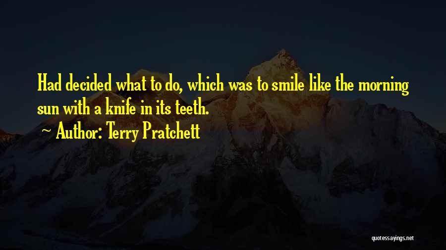 Terry Pratchett Quotes: Had Decided What To Do, Which Was To Smile Like The Morning Sun With A Knife In Its Teeth.