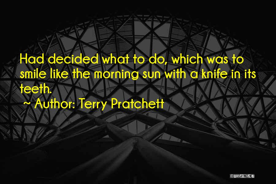 Terry Pratchett Quotes: Had Decided What To Do, Which Was To Smile Like The Morning Sun With A Knife In Its Teeth.