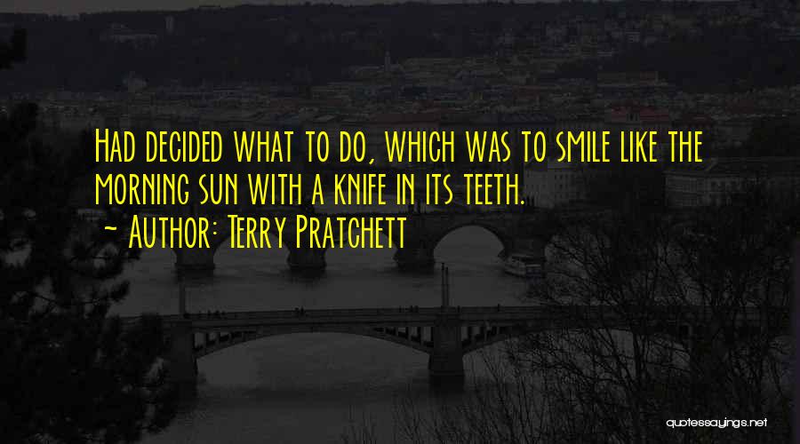 Terry Pratchett Quotes: Had Decided What To Do, Which Was To Smile Like The Morning Sun With A Knife In Its Teeth.