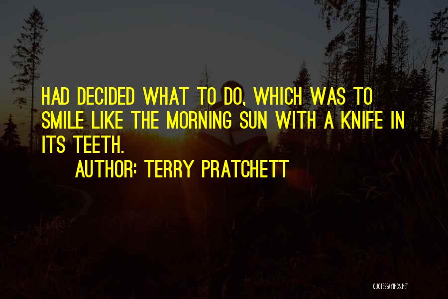 Terry Pratchett Quotes: Had Decided What To Do, Which Was To Smile Like The Morning Sun With A Knife In Its Teeth.