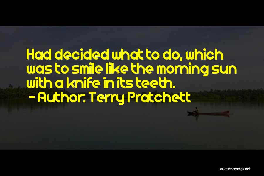 Terry Pratchett Quotes: Had Decided What To Do, Which Was To Smile Like The Morning Sun With A Knife In Its Teeth.