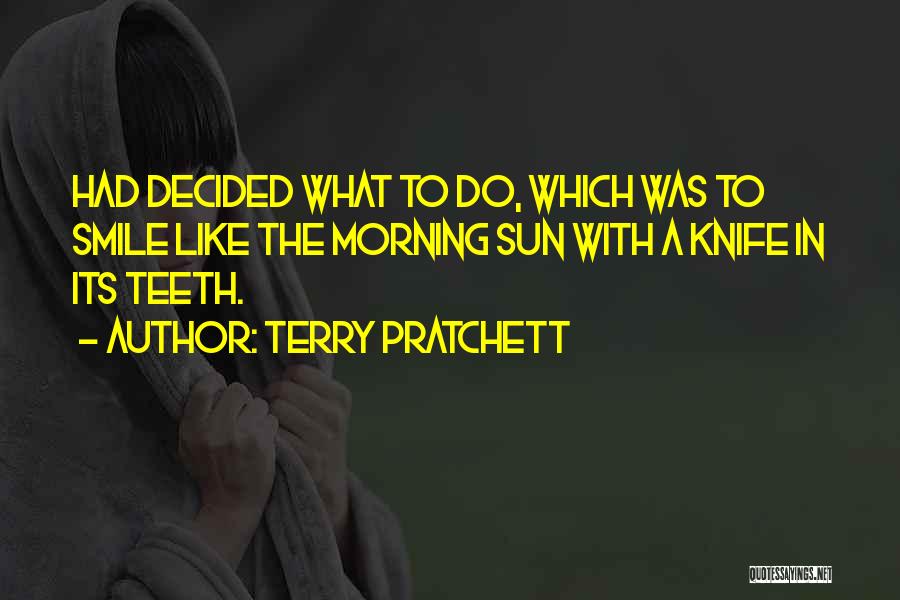 Terry Pratchett Quotes: Had Decided What To Do, Which Was To Smile Like The Morning Sun With A Knife In Its Teeth.