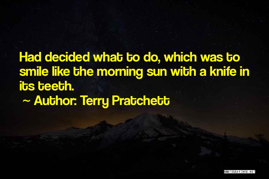 Terry Pratchett Quotes: Had Decided What To Do, Which Was To Smile Like The Morning Sun With A Knife In Its Teeth.