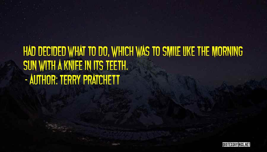 Terry Pratchett Quotes: Had Decided What To Do, Which Was To Smile Like The Morning Sun With A Knife In Its Teeth.