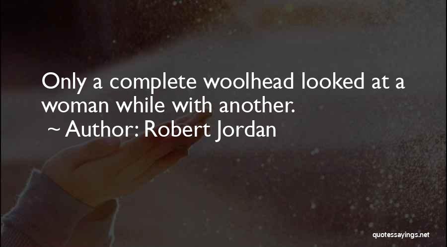 Robert Jordan Quotes: Only A Complete Woolhead Looked At A Woman While With Another.