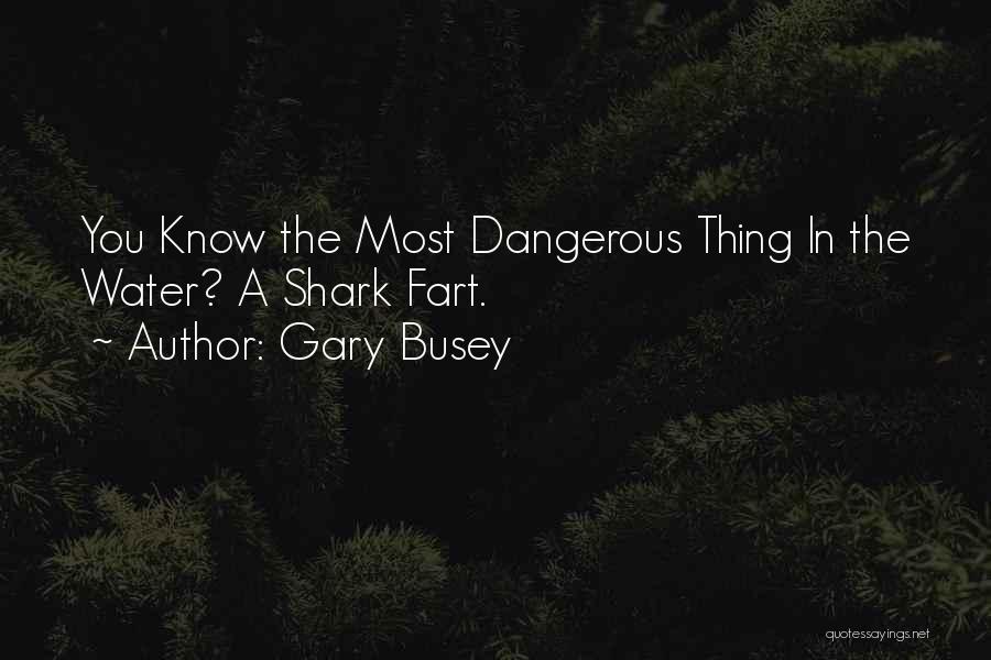 Gary Busey Quotes: You Know The Most Dangerous Thing In The Water? A Shark Fart.