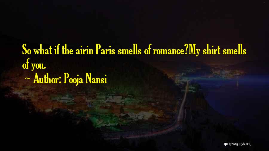 Pooja Nansi Quotes: So What If The Airin Paris Smells Of Romance?my Shirt Smells Of You.