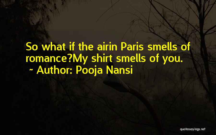 Pooja Nansi Quotes: So What If The Airin Paris Smells Of Romance?my Shirt Smells Of You.