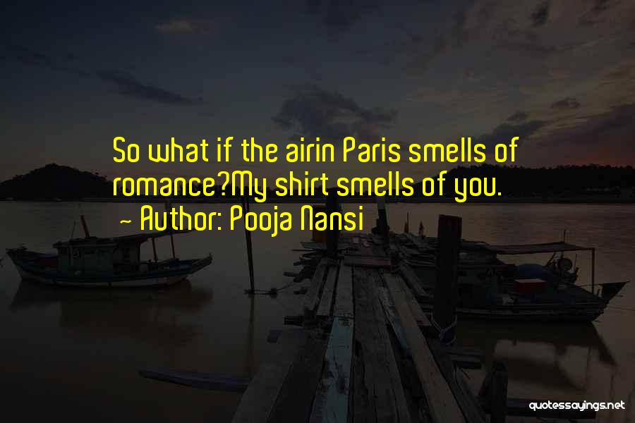 Pooja Nansi Quotes: So What If The Airin Paris Smells Of Romance?my Shirt Smells Of You.