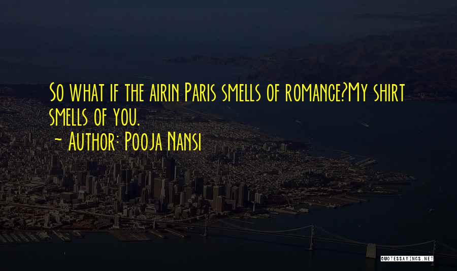Pooja Nansi Quotes: So What If The Airin Paris Smells Of Romance?my Shirt Smells Of You.