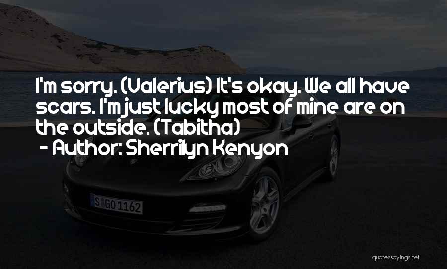 Sherrilyn Kenyon Quotes: I'm Sorry. (valerius) It's Okay. We All Have Scars. I'm Just Lucky Most Of Mine Are On The Outside. (tabitha)