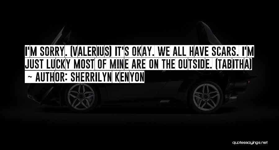 Sherrilyn Kenyon Quotes: I'm Sorry. (valerius) It's Okay. We All Have Scars. I'm Just Lucky Most Of Mine Are On The Outside. (tabitha)