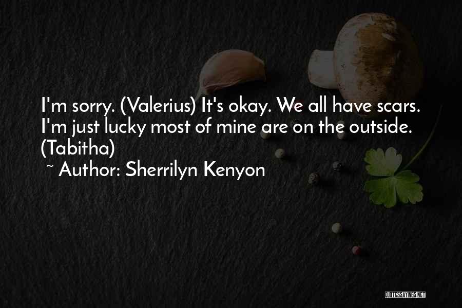 Sherrilyn Kenyon Quotes: I'm Sorry. (valerius) It's Okay. We All Have Scars. I'm Just Lucky Most Of Mine Are On The Outside. (tabitha)