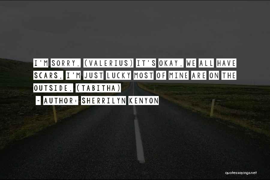 Sherrilyn Kenyon Quotes: I'm Sorry. (valerius) It's Okay. We All Have Scars. I'm Just Lucky Most Of Mine Are On The Outside. (tabitha)