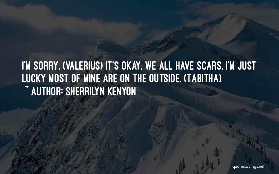 Sherrilyn Kenyon Quotes: I'm Sorry. (valerius) It's Okay. We All Have Scars. I'm Just Lucky Most Of Mine Are On The Outside. (tabitha)