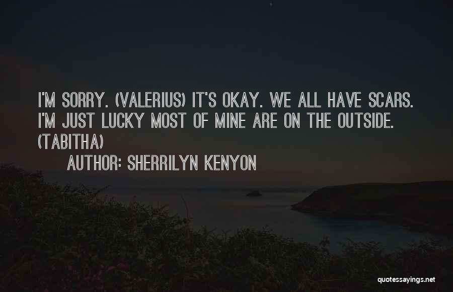 Sherrilyn Kenyon Quotes: I'm Sorry. (valerius) It's Okay. We All Have Scars. I'm Just Lucky Most Of Mine Are On The Outside. (tabitha)