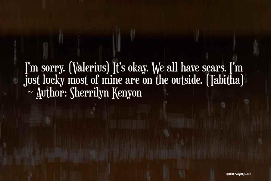 Sherrilyn Kenyon Quotes: I'm Sorry. (valerius) It's Okay. We All Have Scars. I'm Just Lucky Most Of Mine Are On The Outside. (tabitha)