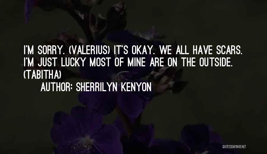 Sherrilyn Kenyon Quotes: I'm Sorry. (valerius) It's Okay. We All Have Scars. I'm Just Lucky Most Of Mine Are On The Outside. (tabitha)