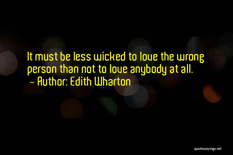 Edith Wharton Quotes: It Must Be Less Wicked To Love The Wrong Person Than Not To Love Anybody At All.