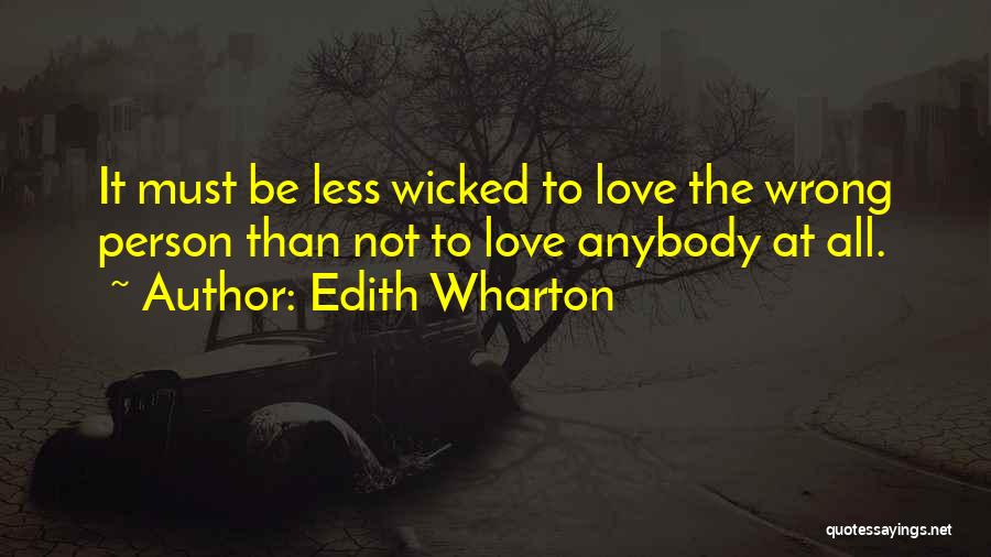 Edith Wharton Quotes: It Must Be Less Wicked To Love The Wrong Person Than Not To Love Anybody At All.