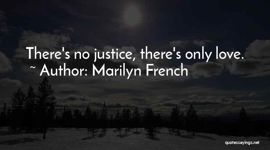 Marilyn French Quotes: There's No Justice, There's Only Love.