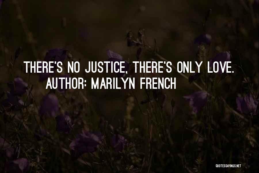 Marilyn French Quotes: There's No Justice, There's Only Love.