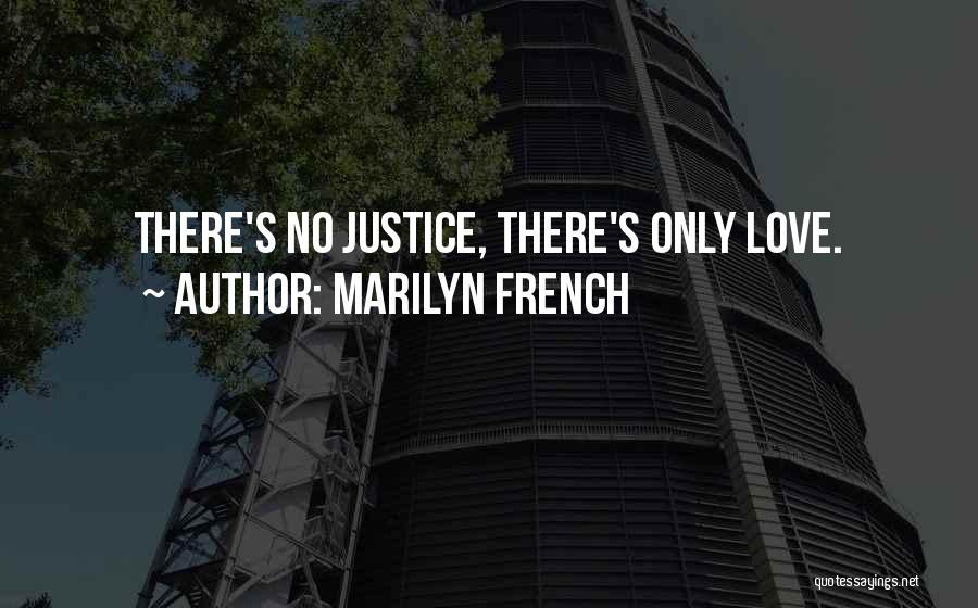 Marilyn French Quotes: There's No Justice, There's Only Love.