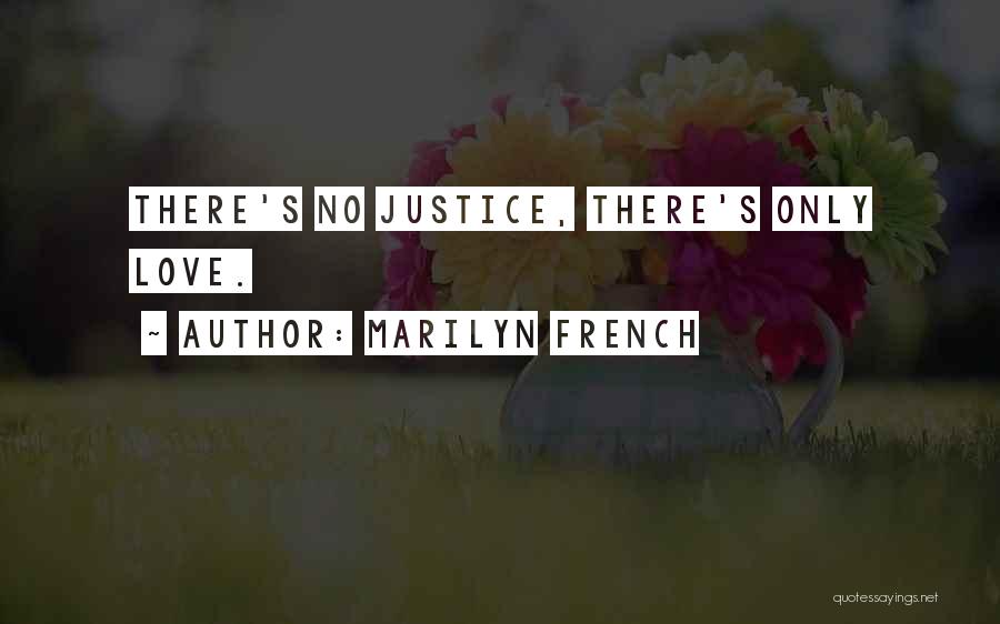 Marilyn French Quotes: There's No Justice, There's Only Love.