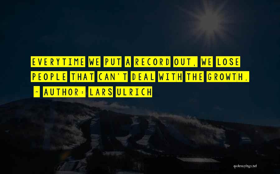 Lars Ulrich Quotes: Everytime We Put A Record Out, We Lose People That Can't Deal With The Growth.