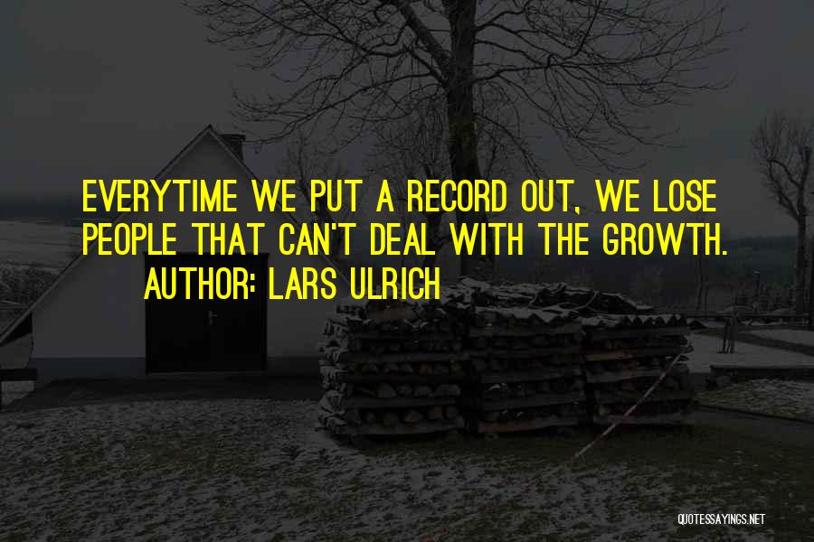 Lars Ulrich Quotes: Everytime We Put A Record Out, We Lose People That Can't Deal With The Growth.