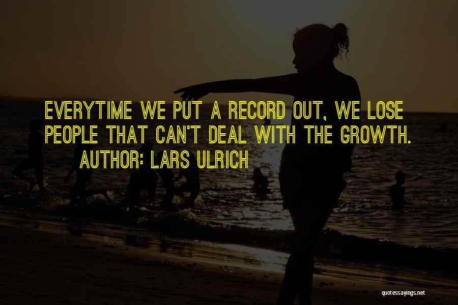 Lars Ulrich Quotes: Everytime We Put A Record Out, We Lose People That Can't Deal With The Growth.