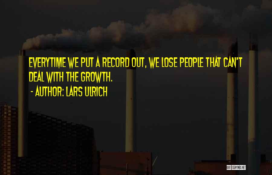 Lars Ulrich Quotes: Everytime We Put A Record Out, We Lose People That Can't Deal With The Growth.