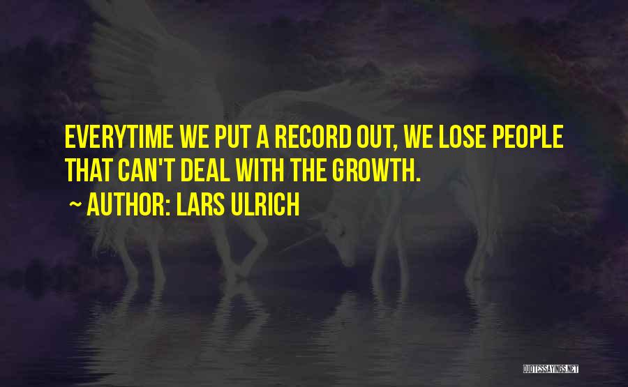 Lars Ulrich Quotes: Everytime We Put A Record Out, We Lose People That Can't Deal With The Growth.