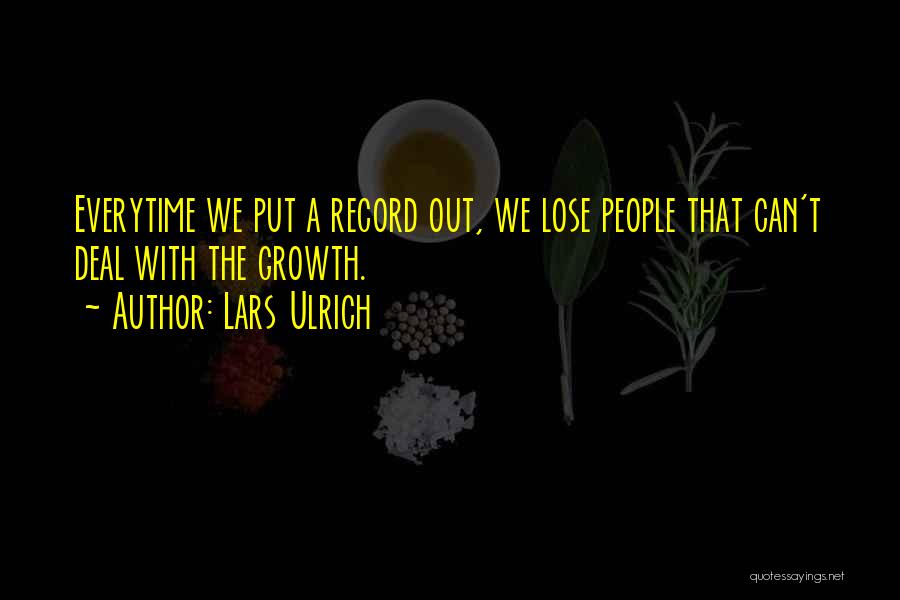 Lars Ulrich Quotes: Everytime We Put A Record Out, We Lose People That Can't Deal With The Growth.