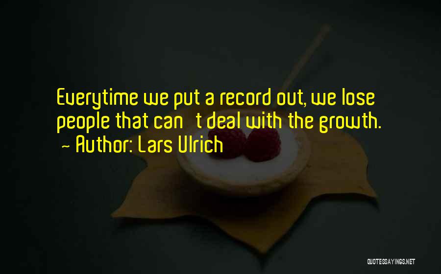 Lars Ulrich Quotes: Everytime We Put A Record Out, We Lose People That Can't Deal With The Growth.