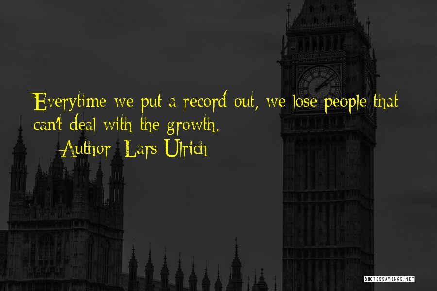 Lars Ulrich Quotes: Everytime We Put A Record Out, We Lose People That Can't Deal With The Growth.