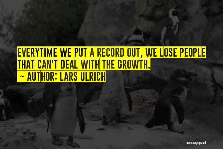 Lars Ulrich Quotes: Everytime We Put A Record Out, We Lose People That Can't Deal With The Growth.