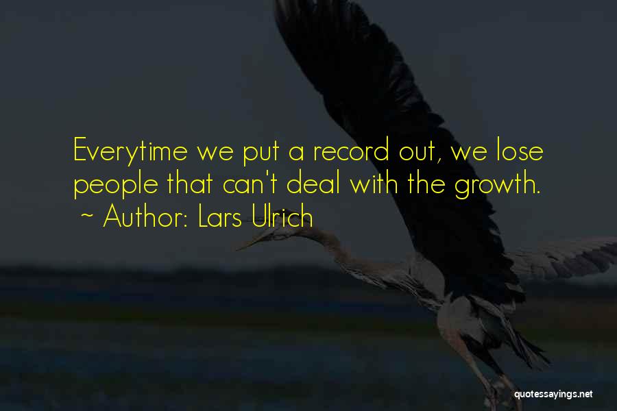 Lars Ulrich Quotes: Everytime We Put A Record Out, We Lose People That Can't Deal With The Growth.