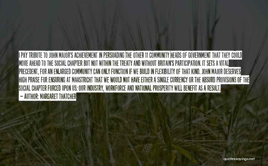 Margaret Thatcher Quotes: I Pay Tribute To John Major's Achievement In Persuading The Other 11 Community Heads Of Government That They Could Move