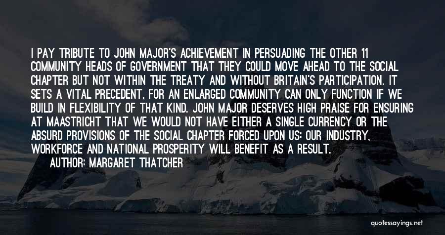 Margaret Thatcher Quotes: I Pay Tribute To John Major's Achievement In Persuading The Other 11 Community Heads Of Government That They Could Move