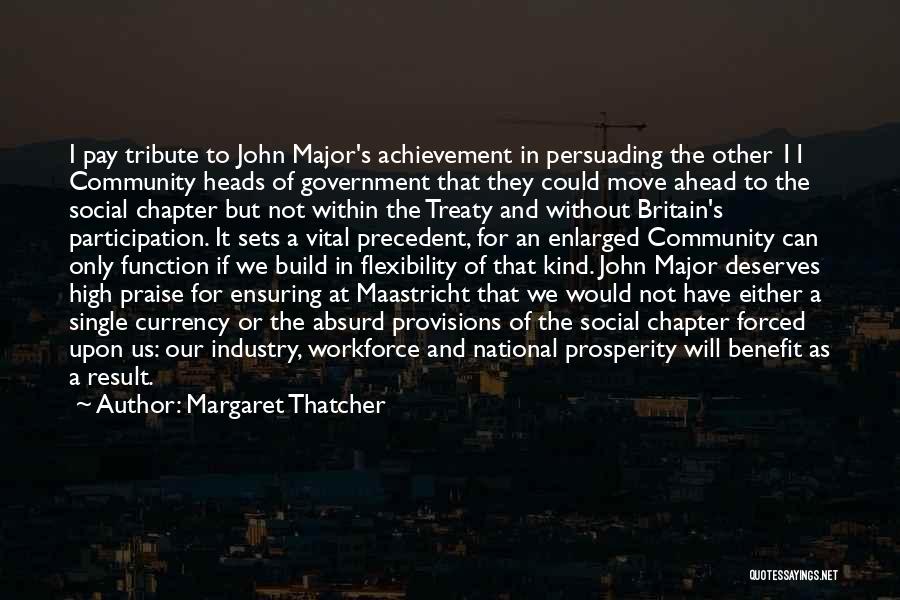 Margaret Thatcher Quotes: I Pay Tribute To John Major's Achievement In Persuading The Other 11 Community Heads Of Government That They Could Move