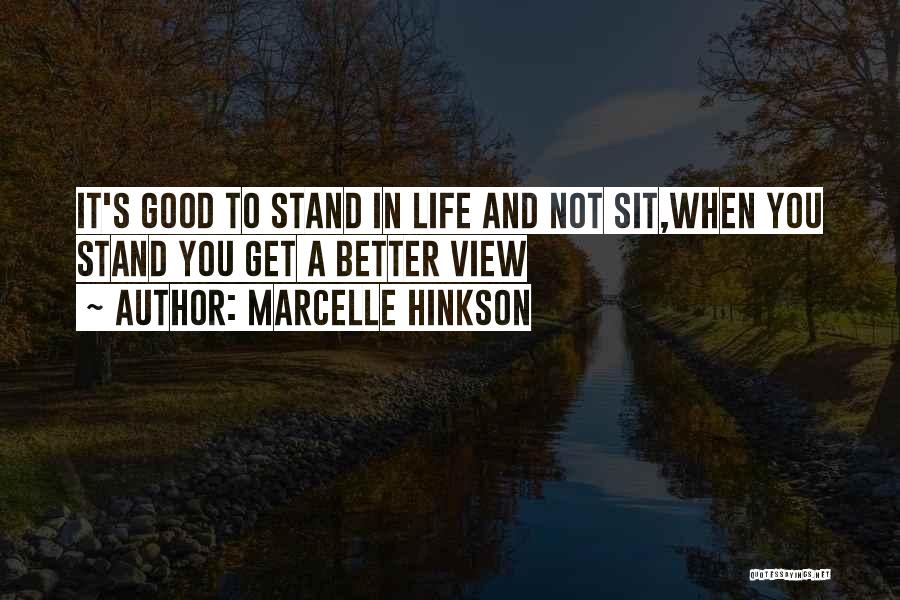 Marcelle Hinkson Quotes: It's Good To Stand In Life And Not Sit,when You Stand You Get A Better View