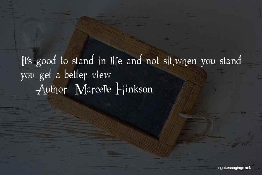 Marcelle Hinkson Quotes: It's Good To Stand In Life And Not Sit,when You Stand You Get A Better View