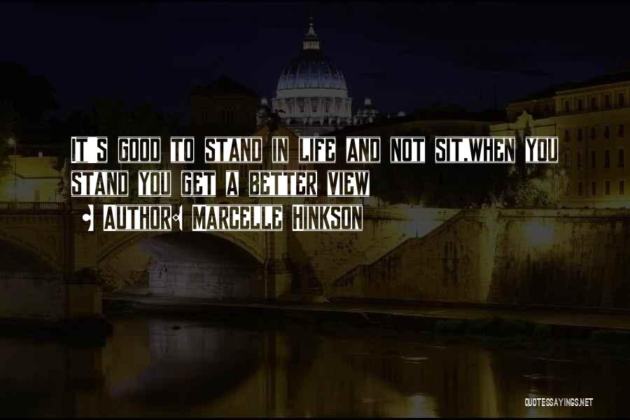 Marcelle Hinkson Quotes: It's Good To Stand In Life And Not Sit,when You Stand You Get A Better View