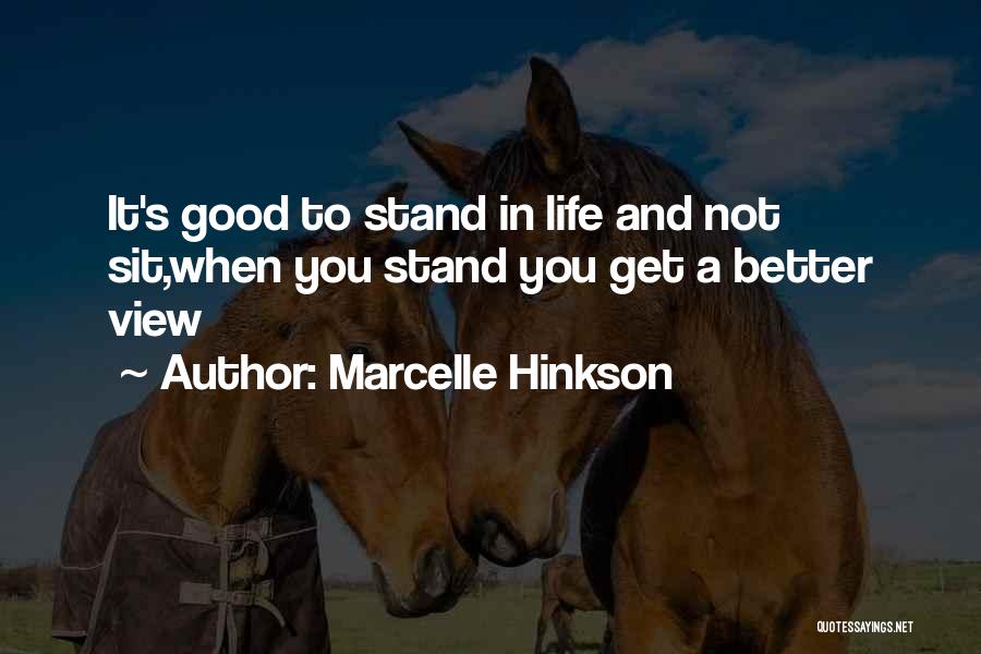 Marcelle Hinkson Quotes: It's Good To Stand In Life And Not Sit,when You Stand You Get A Better View