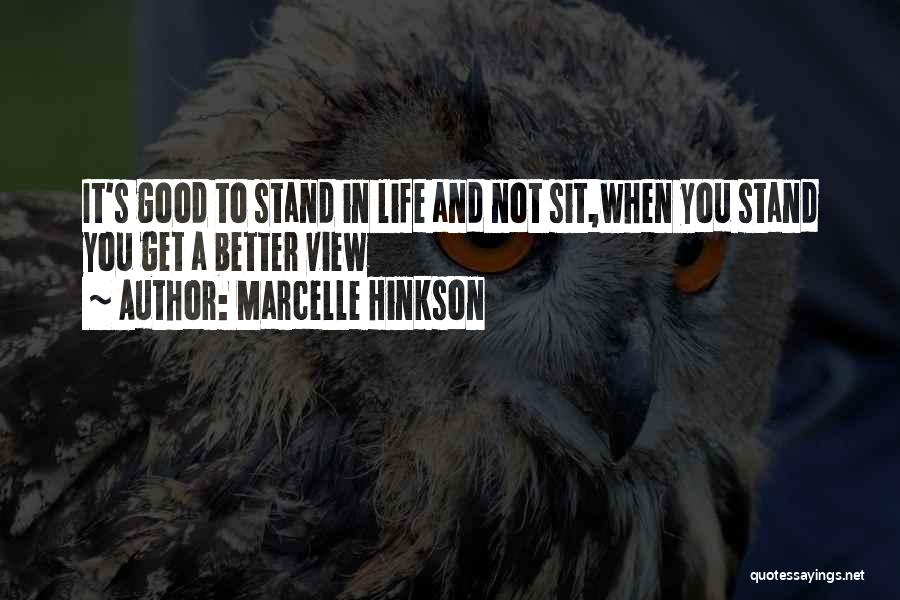 Marcelle Hinkson Quotes: It's Good To Stand In Life And Not Sit,when You Stand You Get A Better View