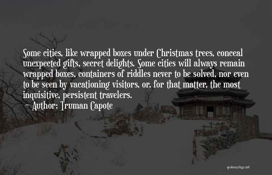 Truman Capote Quotes: Some Cities, Like Wrapped Boxes Under Christmas Trees, Conceal Unexpected Gifts, Secret Delights. Some Cities Will Always Remain Wrapped Boxes,