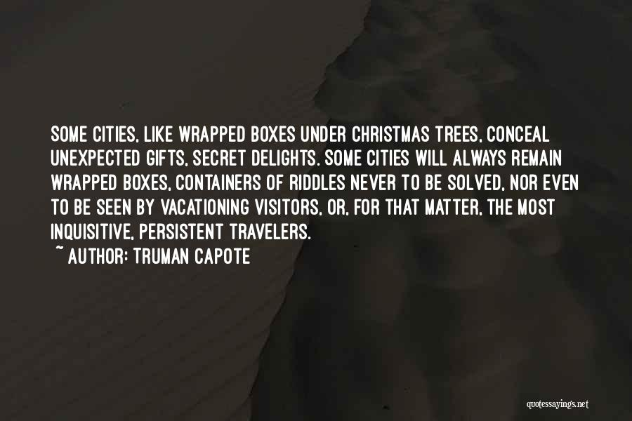 Truman Capote Quotes: Some Cities, Like Wrapped Boxes Under Christmas Trees, Conceal Unexpected Gifts, Secret Delights. Some Cities Will Always Remain Wrapped Boxes,